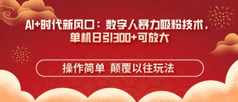 AI+时代新风口：数字人暴力吸粉技术，单机日引3张+可放大-升阶有道