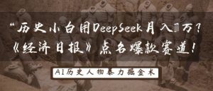 历史小白用DeepSeek月入3W?《经济日报》点名爆款赛道!-升阶有道