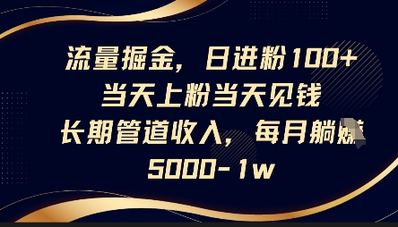 流量掘金，日进粉100+，当天上粉当天见钱，长期管道收入，每月躺挣5k-升阶有道
