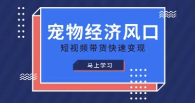 宠物赛道快速变现精品课，宠物经济风口，短视频带货快速变现-升阶有道