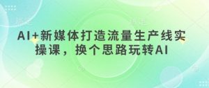 AI+新媒体打造流量生产线实操课,换个思路玩转AI-升阶有道