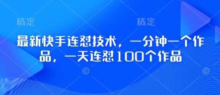 最新快手连怼技术，一分钟一个作品，一天连怼100个作品-升阶有道