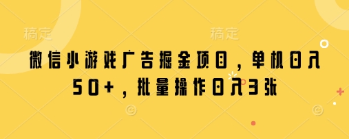 微信小游戏广告掘金项目，单机日入50+，批量操作日入3张-升阶有道