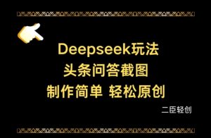 Deepseek头条问答截图,制作简单,轻松原创-升阶有道