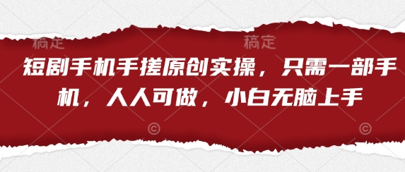 短剧手机手搓原创实操，只需一部手机，人人可做，小白无脑上手-升阶有道