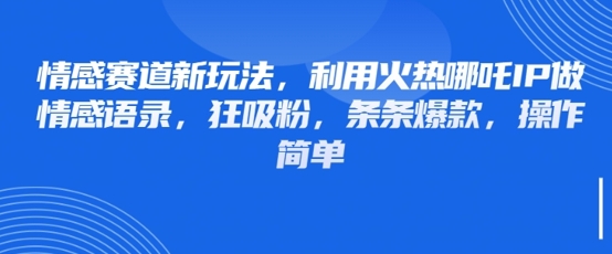 情感赛道新玩法，利用火热哪吒IP做情感语录，狂吸粉，条条爆款，操作简单-升阶有道