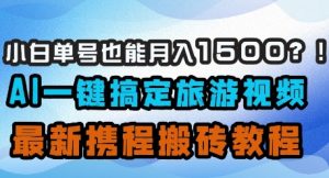 小白单号也能月入1500?AI一键搞定旅游视频,最新携程搬砖教程-升阶有道