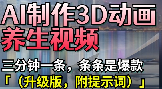 AI制作3D动画养生视频，三分钟一条，条条是爆款(升级版，附提示词)-升阶有道