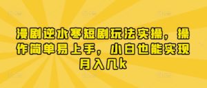 漫剧逆水寒短剧玩法实操,操作简单易上手,小白也能实现月入几k-升阶有道