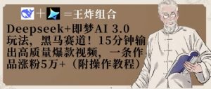Deepseek+即梦AI3.0玩法,黑马赛道!15分钟输出高质量爆款视频,一条作品涨粉5W+-升阶有道