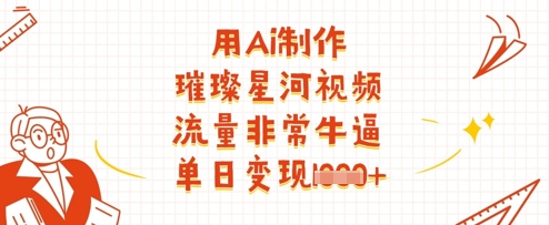 用Ai制作璀璨星河视频，流量非常牛逼，单日变现多张-升阶有道