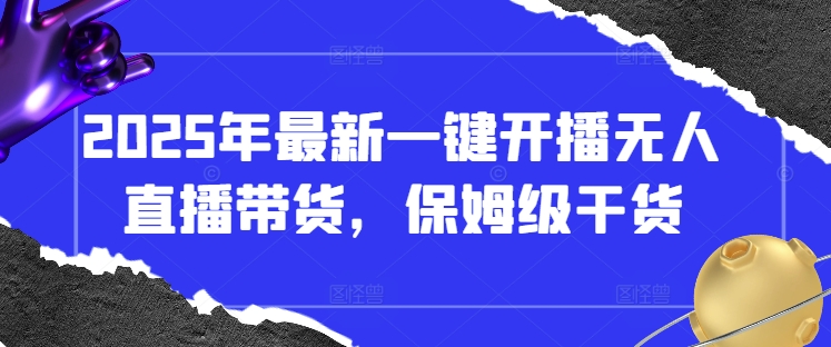 2025年最新一键开播无人直播带货，保姆级干货-升阶有道