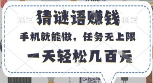 猜谜语挣钱，有手机就能做，任务无上限，只要做就有，一天轻松几百元【揭秘】-升阶有道