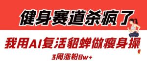 健身赛道杀疯了?我用AI复活貂蝉做瘦身操,3周涨粉8W-升阶有道