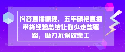 抖音直播课程，五年旗袍直播带货经验总结让你少走些弯路，磨刀不误砍柴工-升阶有道