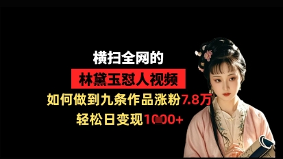 横扫全网的林黛玉怼人视频，如何做到九条作品涨粉7.8万，轻松日变现1k-升阶有道