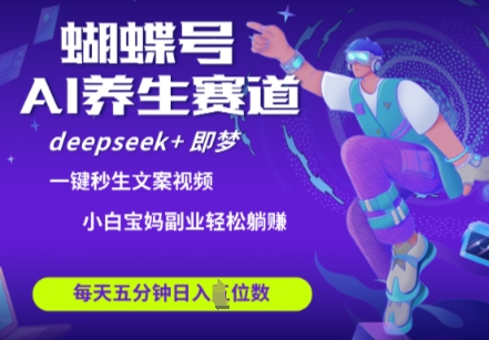 蝴蝶号大健康养生赛道，deepseek+即梦AI快速产出爆款视频，起号快，带货超级猛，日入四位数-升阶有道