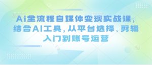 Ai全流程自媒体变现实战课，结合AI工具，从平台选择、剪辑入门到账号运营-升阶有道