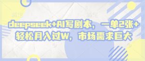 deepseek+AI写剧本,一单2张+ 轻松月入过W,市场需求巨大-升阶有道