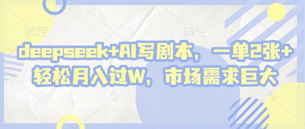 deepseek+AI写剧本，一单2张+ 轻松月入过W，市场需求巨大-升阶有道