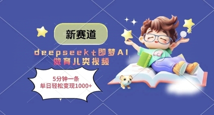 新赛道，deepseek+即梦AI做育儿类视频，5分钟一条，单日轻松变现多张-升阶有道