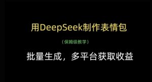 用DeepSeek制作表情包,批量生成,多平台获取收益-升阶有道