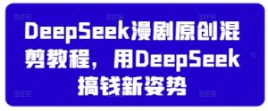 DeepSeek漫剧原创混剪教程，用DeepSeek搞钱新姿势-升阶有道