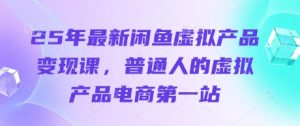 25年最新闲鱼虚拟产品变现课,普通人的虚拟产品电商第一站-升阶有道
