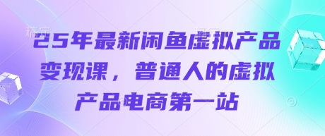 25年最新闲鱼虚拟产品变现课，普通人的虚拟产品电商第一站-升阶有道