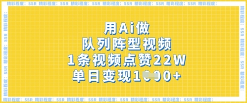 用Ai做队列阵型视频，1条视频点赞22W，单日变现多张-升阶有道
