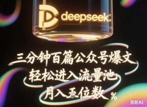 deepseek+飞书三分钟百条公众号爆文,批量起号,轻松进入流量池,稳定月入1W+-升阶有道