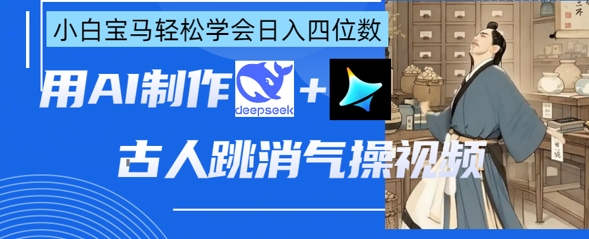 AI古人跳消气操视频制作，deepseek+即梦，小白宝马轻松学会日入四位数-升阶有道
