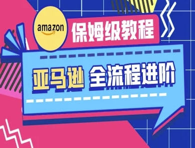 亚马逊保姆级全流程实操教程-跨境电商教程-升阶有道