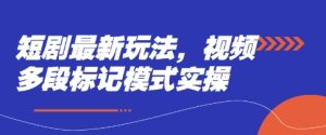 短剧最新玩法,视频多段标记模式实操-升阶有道