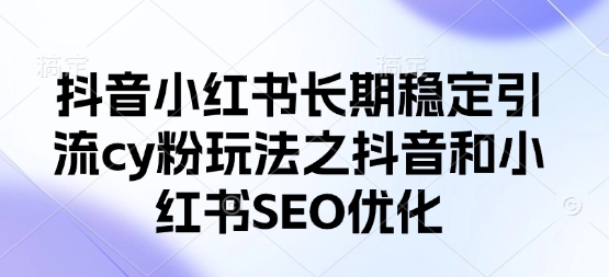 抖音小红书长期稳定引流cy粉玩法之抖音和小红书SEO优化-升阶有道