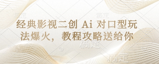 经典影视二创 Ai 对口型玩法爆火，教程攻略送给你-升阶有道