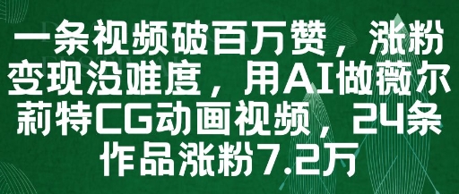 一条视频破百万赞，涨粉变现没难度，用AI做薇尔莉特CG动画视频，24条作品涨粉7.2W-升阶有道
