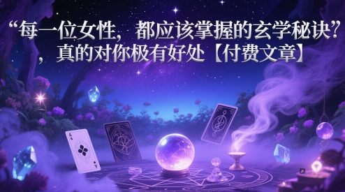 每一位女性，都应该掌握的玄学秘诀 ，真的对你极有好处【付费文章】-升阶有道