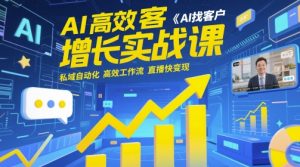 AI高效获客增长实战课,AI找客户 私域自动化 高效工作流 直播快变现-升阶有道