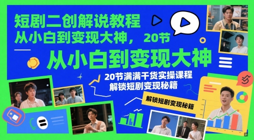 短剧二创解说教程，从小白到变现大神，20节满满干货实操课程，解锁短剧变现秘籍-升阶有道