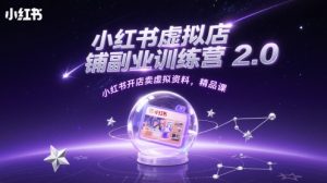 小红书虚拟店铺副业训练营2.0,小红书开店卖虚拟资料,精品课-升阶有道