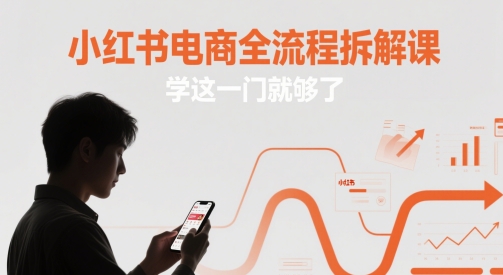 小红书电商全流程拆解课，学这一门就够了-升阶有道
