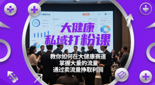 大健康私域打粉课，​教你如何在大健康赛道，掌握大量的流量，通过卖流量挣取利润-升阶有道