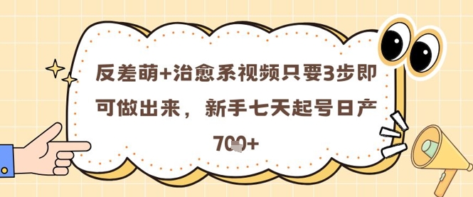 反差萌+治愈系视频只要3步即可做出来，新手七天起号日产7张-升阶有道