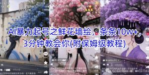 AI暴力起号之鲜花墙绘,条条10w+,3分钟教会你(附保姆级教程)-升阶有道