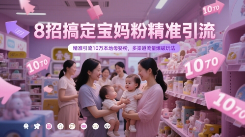 8招搞定宝妈粉精准引流，精准引流10万本地母婴粉，多渠道流量爆破玩法-升阶有道