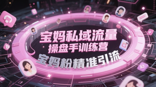 宝妈私域流量操盘手训练营，宝妈粉精准引流-升阶有道