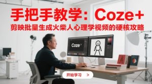 手把手教学:Coze + 剪映批量生成火柴人心理学视频的硬核攻略-升阶有道