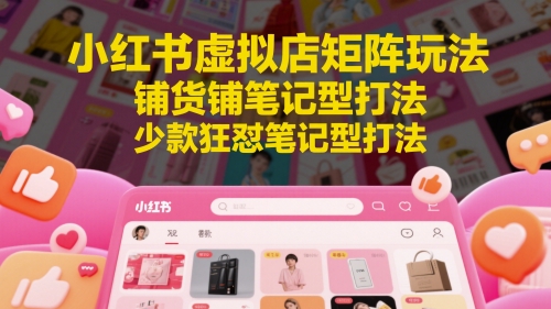 小红书虚拟店矩阵玩法，铺货铺笔记型打法，少款狂怼笔记型打法-升阶有道