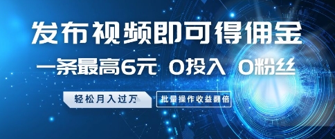 发布视频即可得佣金，一条最高6元，0投入 0粉丝  会发视频就行，月入过W，批量操作收益翻倍【揭秘】-升阶有道